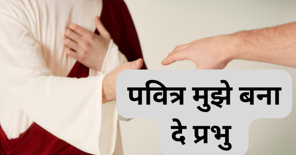 पवित्र मुझे बना दे प्रभु